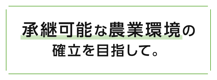 承継可能な農業環境の確立を目指して。